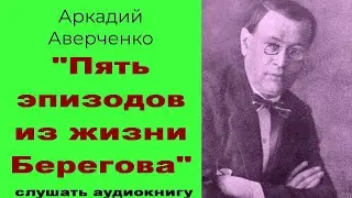 Пять эпизодов из жизни Берегова. Аркадий Аверченко. 