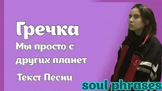 Гречка - Мы просто с других планет / Текст / Lyrics