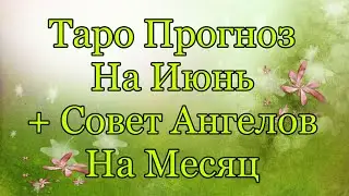Прогноз на ИЮНЬ + СОВЕТ  АНГЕЛОВ ХРАНИТЕЛЕЙ НА МЕСЯЦ. Таро расклад
