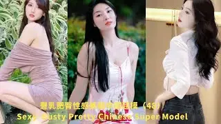 豐乳肥臀性感美豔中國超模(48) | Sexy, Pretty & Busty Chinese Model | Cute Asian Girl|Sexy Model|亞洲美女熟女 China Vlog