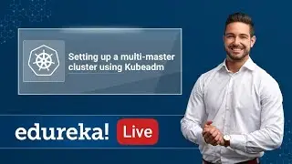 Kubernetes Live - 5 | Set up a Multi Master cluster using Kubeadm | Kubernetes Training | Edureka