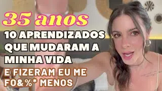 ISSO MUDOU TUDO! 10 Aprendizados que mudaram a minha vida! 35 anos