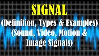 What is a Signal - Types of Signals and Examples of Signals (Sound, Video, Motion and Image Signals)