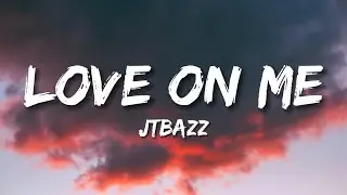 Jtbazz - Love On Me (lyrics)