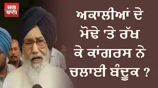 ਅਕਾਲੀਆਂ ਦੇ ਮੋਢੇ 'ਤੇ ਰੱਖ ਕੇ ਕਾਂਗਰਸ ਨੇ ਚਲਾਈ ਬੰਦੂਕ ?