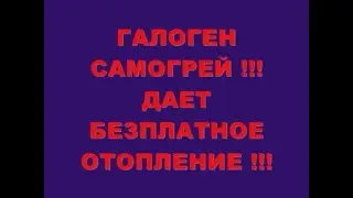 ГАЛОГЕН САМОГРЕЙ !!! ДАЕТ БЕЗПЛАТНОЕ ОТОПЛЕНИЕ !!!