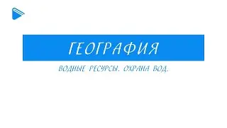 8 Класс - География - Водные ресурсы. Охрана вод