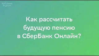 Как рассчитать будущую пенсию в СберБанк Онлайн