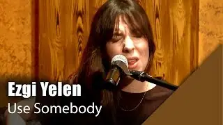 Ezgi Yelen - Use Somebody (Canlı Performans)