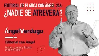 Editorial de Platica con Ángel 246: ¿Nadie se atreverá?