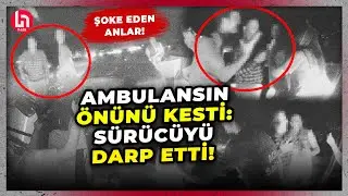 Ambulansın önce önünü kesti sonra sürücüsünü darp etti! Şoke eden anlar kameralara böyle yansıdı...