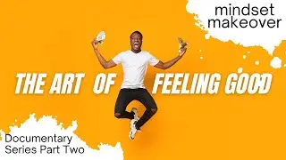 The Art Of Feeling Good | Part 2 Mindset Makeover | Documentary Film