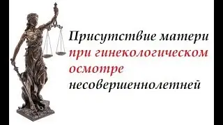 #консультация Присутствие Матери При Гинекологическом Осмотре Несовершеннолетней