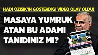 HADİ ÖZIŞIK’IN GÖSTERDİĞİ VİDEO OLAY OLDU! MASAYI YUMRUKLAYAN BU ADAMI TANIDINIZ MI?