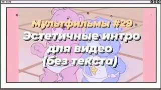 ЭСТЕТИЧНЫЕ ИНТРО (БЕЗ ТЕКСТА) / МУЛЬТФИЛЬМЫ 29