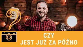 Czy jest już za późno aby zostać Fotografem ?