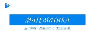 5 класс - Математика - Деление. Деление с остатком