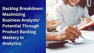 Backlog Breakdown: Maximizing Business Analysts' Potential Through Product Backlog Mastery
