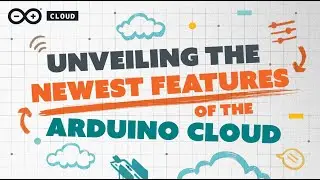 Unveiling the Newest Features of the Arduino Cloud